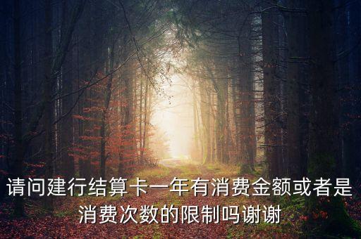 結(jié)算卡怎么用，請(qǐng)問建行結(jié)算卡一年有消費(fèi)金額或者是消費(fèi)次數(shù)的限制嗎謝謝