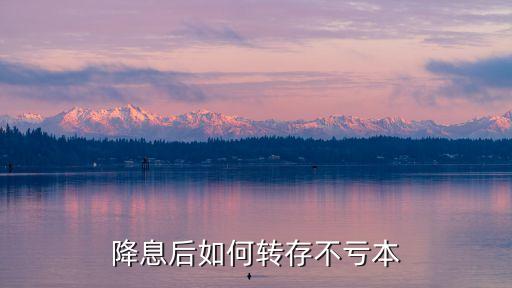 銀行降息了要怎么存款，降息減息后改如何存款