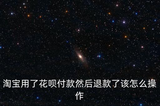 淘寶用了花唄付款然后退款了該怎么操作