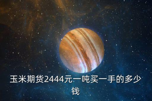 玉米期貨2444元一噸買一手的多少錢