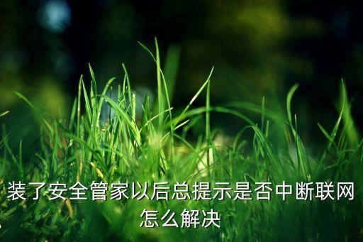 裝了安全管家以后總提示是否中斷聯(lián)網(wǎng)怎么解決