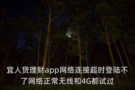 宜人貸理財(cái)app網(wǎng)絡(luò)連接超時(shí)登陸不了網(wǎng)絡(luò)正常無線和4G都試過