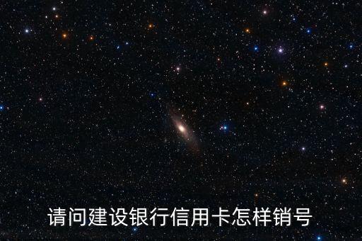 中國建設(shè)信用卡怎么銷戶，請(qǐng)問建設(shè)銀行信用卡怎樣銷號(hào)