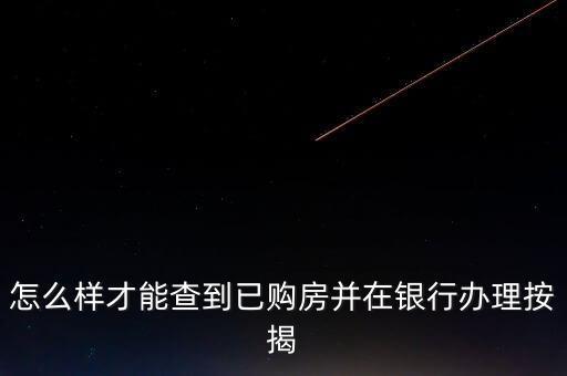怎么樣才能查到已購房并在銀行辦理按揭