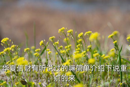 華夏信財有聽說過的嘛簡單介紹下說重點(diǎn)的來