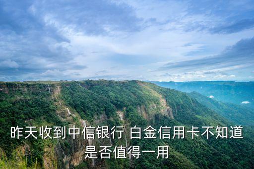 中行尊尚白金信用卡怎么樣，昨天收到中信銀行 白金信用卡不知道是否值得一用
