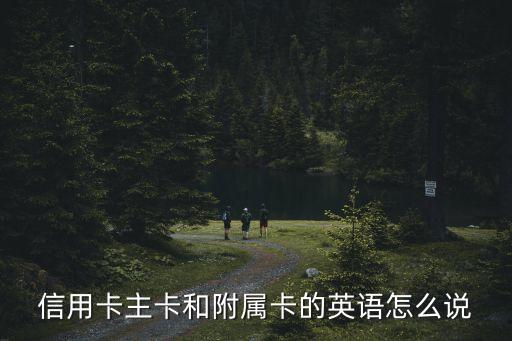 信用卡主卡和附屬卡的英語怎么說