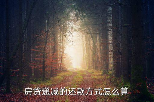房貸每月遞減怎么算的，房貸遞減的還款方式怎么算