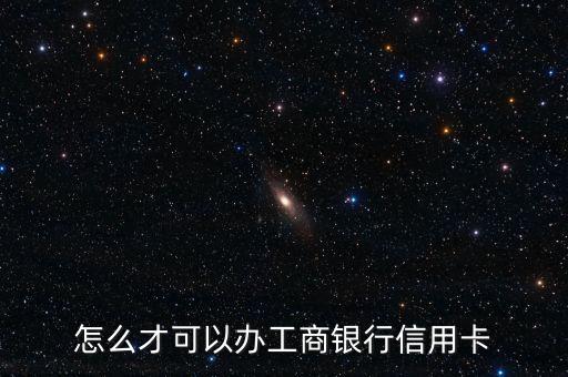 怎么才可以辦工商銀行信用卡