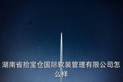 湖南省拾寶倉(cāng)國(guó)際軟裝管理有限公司怎么樣