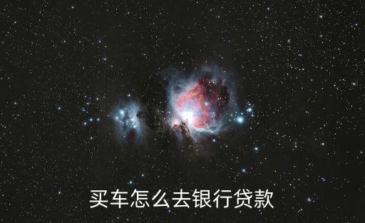 買車怎么去銀行貸款