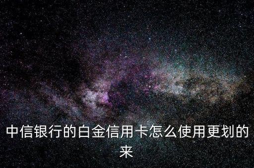 中信銀行的白金信用卡怎么使用更劃的來(lái)