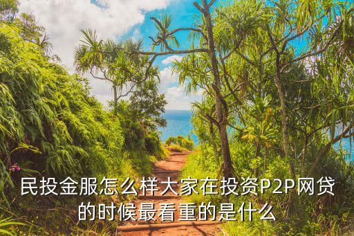民投金服公司怎么樣，民投金服怎么樣大家在投資P2P網(wǎng)貸的時(shí)候最看重的是什么