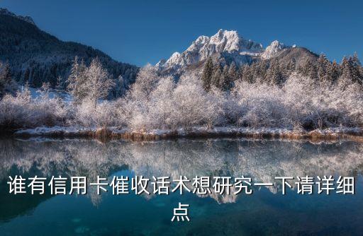 誰有信用卡催收話術(shù)想研究一下請詳細(xì)點