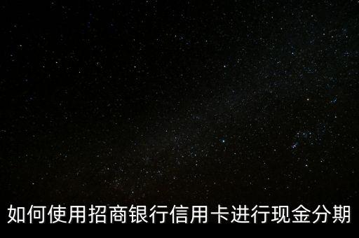 招行怎么借現(xiàn)金分期還款時(shí)間，招商銀行信用卡 現(xiàn)金分期