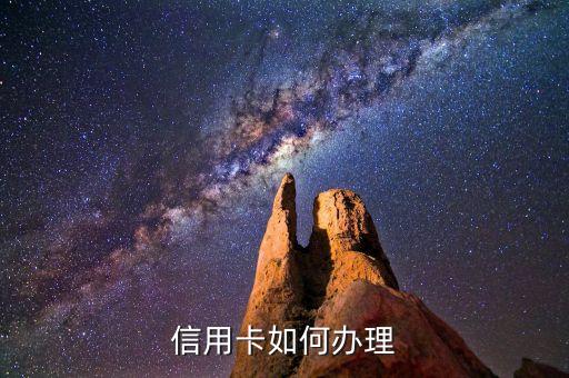 第一次辦信譽(yù)卡怎么辦，如何辦理第一張信用卡