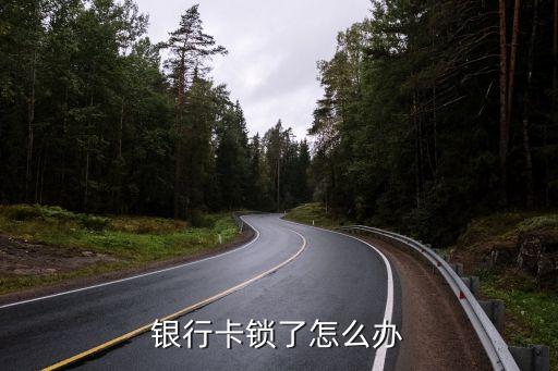 怎么把銀行卡鎖死了怎么辦，銀行卡被鎖怎么解開 很急