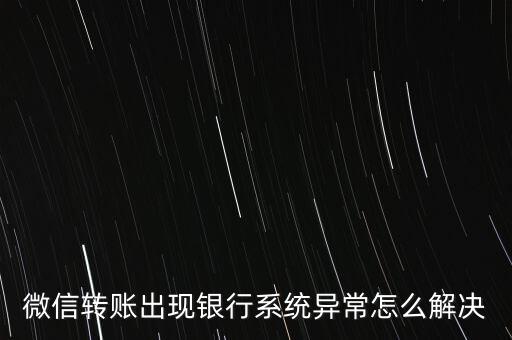 微信轉(zhuǎn)賬出現(xiàn)銀行系統(tǒng)異常怎么解決