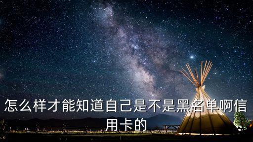 怎么樣才能知道自己是不是黑名單啊信用卡的