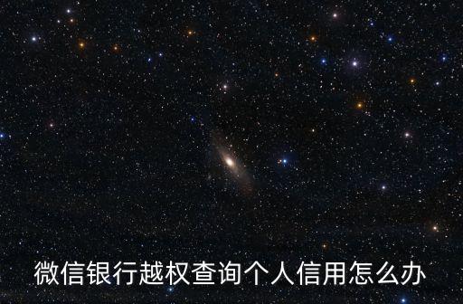 微信銀行越權(quán)查詢個(gè)人信用怎么辦