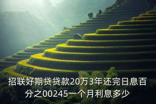 招聯(lián)好期待利息怎么算，招聯(lián)好期貸貸款20萬(wàn)3年還完日息百分之00245一個(gè)月利息多少