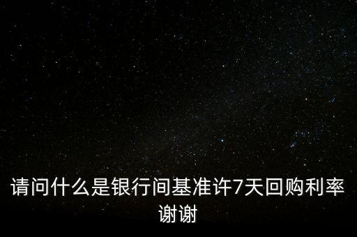 請(qǐng)問什么是銀行間基準(zhǔn)許7天回購(gòu)利率謝謝