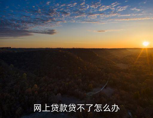 網(wǎng)上貸款貸不了怎么辦