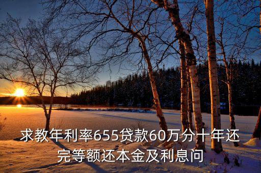 求教年利率655貸款60萬(wàn)分十年還完等額還本金及利息問(wèn)