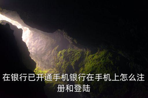 在銀行已開通手機銀行在手機上怎么注冊和登陸
