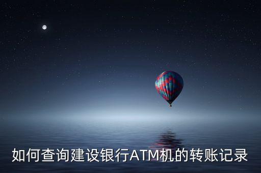 銀行打印轉(zhuǎn)賬記錄怎么查，如何查詢建設(shè)銀行ATM機(jī)的轉(zhuǎn)賬記錄
