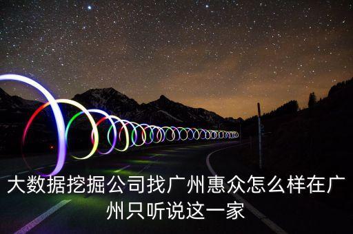 大數(shù)據(jù)挖掘公司找廣州惠眾怎么樣在廣州只聽說這一家