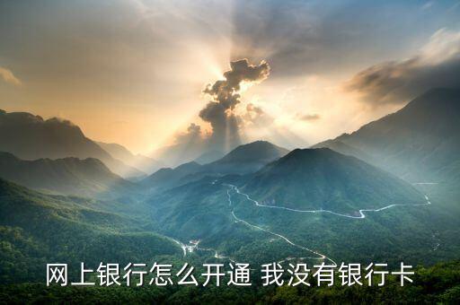 工行沒有卡怎么注冊不了怎么辦，網(wǎng)上銀行怎么開通 我沒有銀行卡