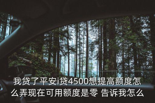 我貸了平安i貸4500想提高額度怎么弄現(xiàn)在可用額度是零 告訴我怎么