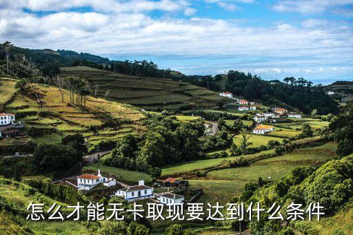 怎么才能無卡取現(xiàn)要達到什么條件