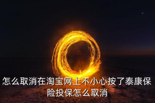 怎么取消在淘寶網(wǎng)上不小心按了泰康保險投保怎么取消