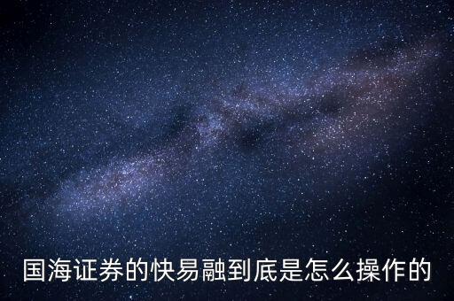 國海證券的快易融到底是怎么操作的