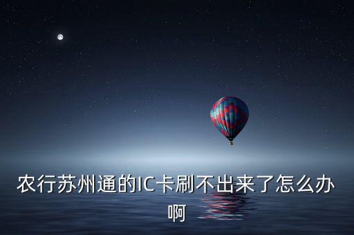 農(nóng)行蘇州通的IC卡刷不出來了怎么辦啊