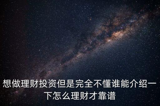 想做理財(cái)投資但是完全不懂誰(shuí)能介紹一下怎么理財(cái)才靠譜