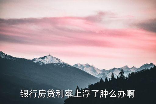銀行房貸利率上浮了腫么辦啊