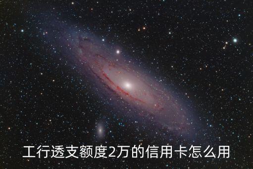 工行透支額度2萬的信用卡怎么用