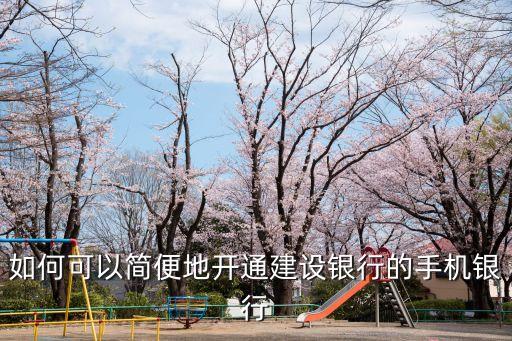 如何可以簡便地開通建設(shè)銀行的手機(jī)銀行