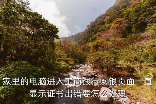 家里的電腦進入工商銀行網(wǎng)銀頁面一直顯示證書出錯要怎么處理