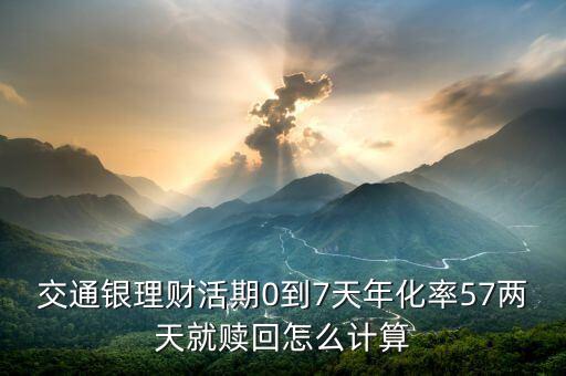 交通銀理財活期0到7天年化率57兩天就贖回怎么計算