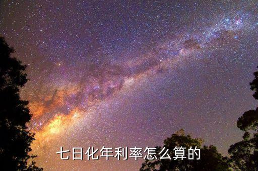 七日化年利率怎么計算，七日化年利率怎么算的
