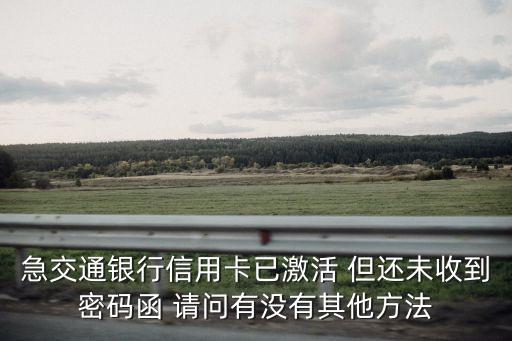 交行交易密碼怎么查詢，急交通銀行信用卡已激活 但還未收到密碼函 請問有沒有其他方法