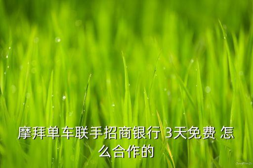 摩拜單車聯(lián)手招商銀行 3天免費(fèi) 怎么合作的