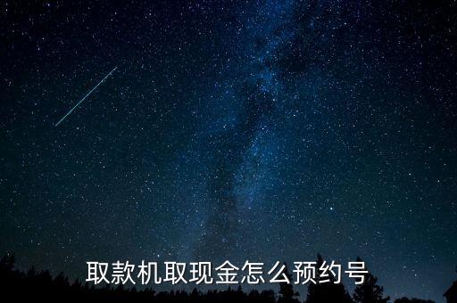 取款機(jī)取現(xiàn)金怎么預(yù)約號(hào)