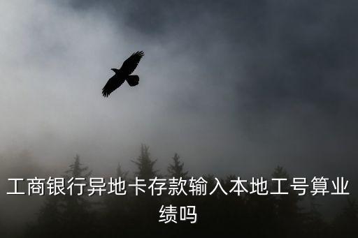 工商銀行異地卡存款輸入本地工號(hào)算業(yè)績嗎