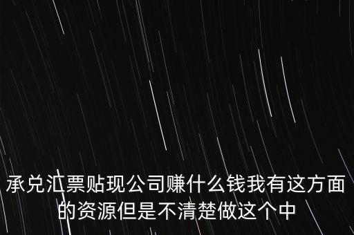 承兌匯票貼現(xiàn)公司賺什么錢我有這方面的資源但是不清楚做這個(gè)中