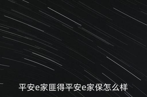 平安安e保怎么樣，平安e家匪得平安e家保怎么樣